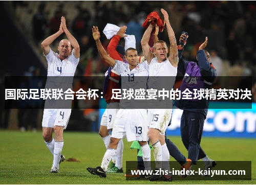 国际足联联合会杯：足球盛宴中的全球精英对决