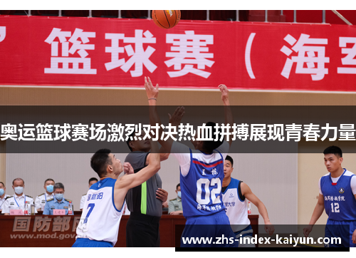 奥运篮球赛场激烈对决热血拼搏展现青春力量