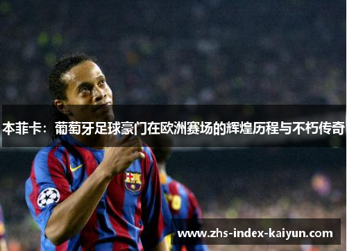 本菲卡：葡萄牙足球豪门在欧洲赛场的辉煌历程与不朽传奇