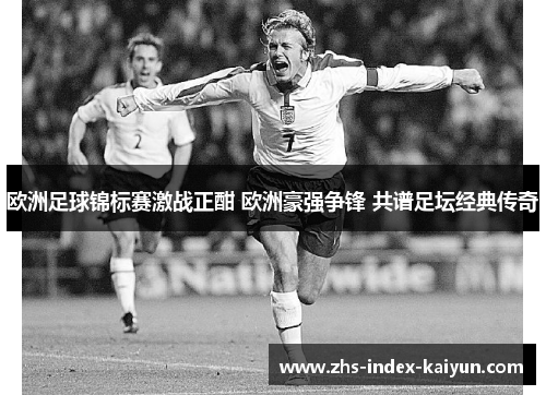欧洲足球锦标赛激战正酣 欧洲豪强争锋 共谱足坛经典传奇