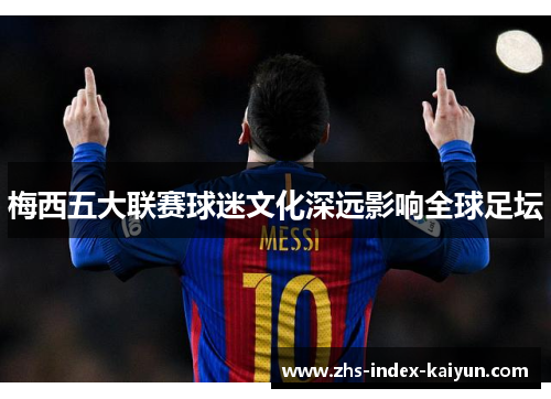 梅西五大联赛球迷文化深远影响全球足坛
