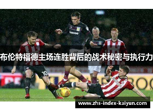 布伦特福德主场连胜背后的战术秘密与执行力
