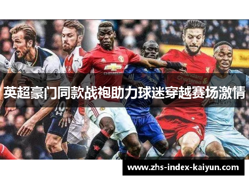 英超豪门同款战袍助力球迷穿越赛场激情