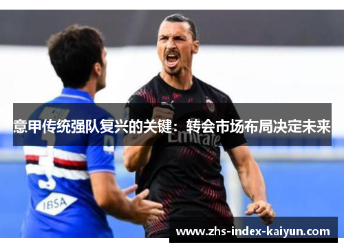 意甲传统强队复兴的关键：转会市场布局决定未来